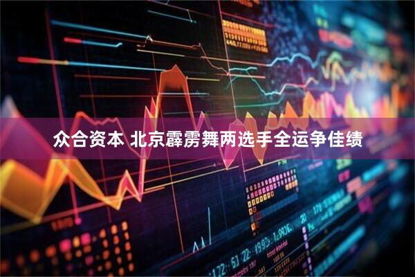 众合资本 北京霹雳舞两选手全运争佳绩