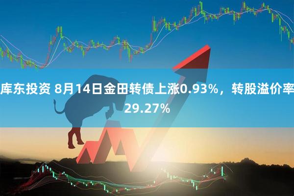 库东投资 8月14日金田转债上涨0.93%，转股溢价率29.27%