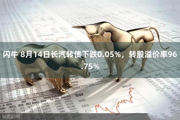 闪牛 8月14日长汽转债下跌0.05%，转股溢价率96.75%