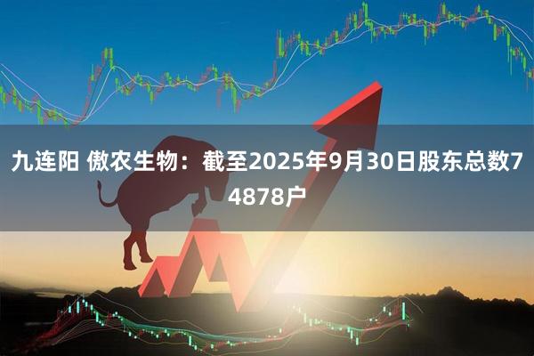 九连阳 傲农生物：截至2025年9月30日股东总数74878户