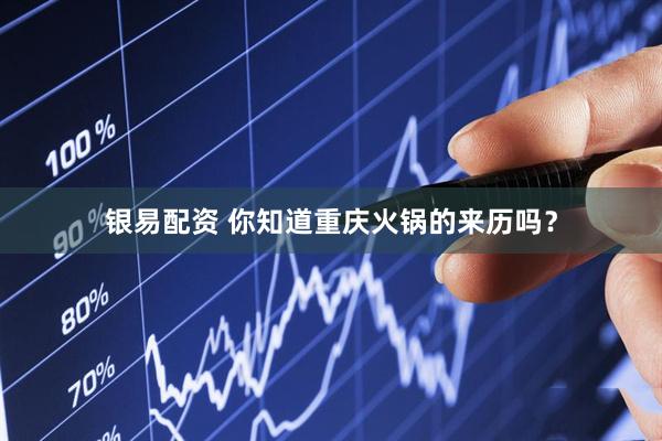 银易配资 你知道重庆火锅的来历吗？